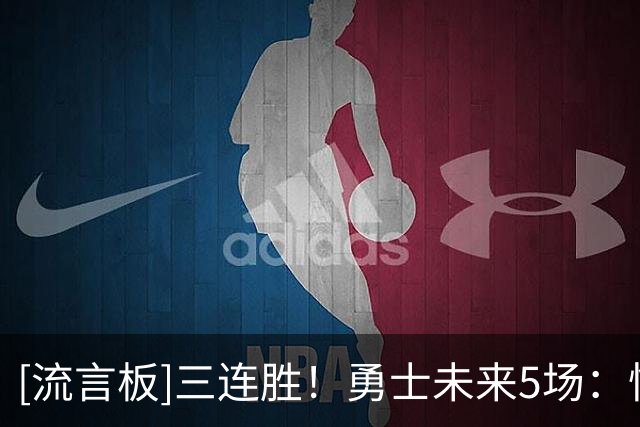 [流言板]三连胜！勇士未来5场：快船、太阳、热火、魔术、鹈鹕